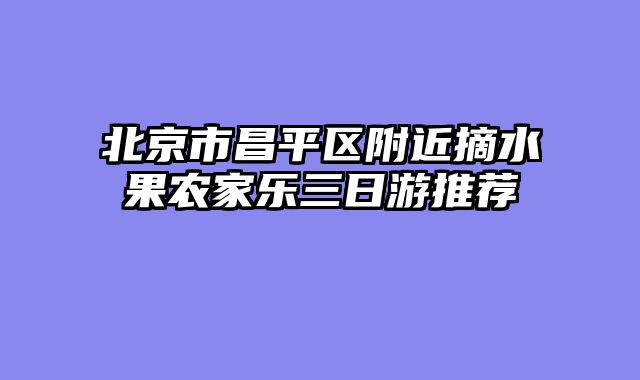 北京市昌平区附近摘水果农家乐三日游推荐
