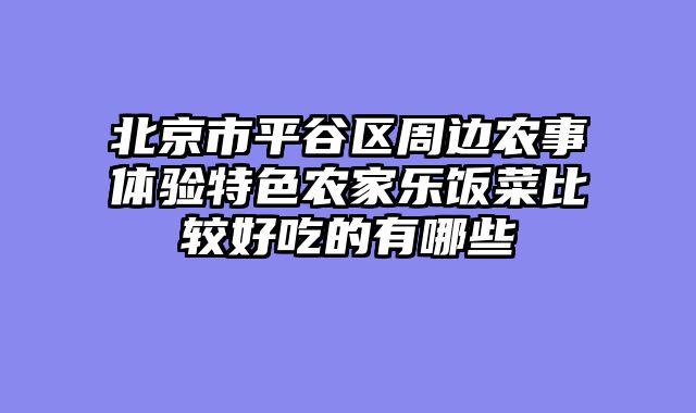 北京市平谷区周边农事体验特色农家乐饭菜比较好吃的有哪些