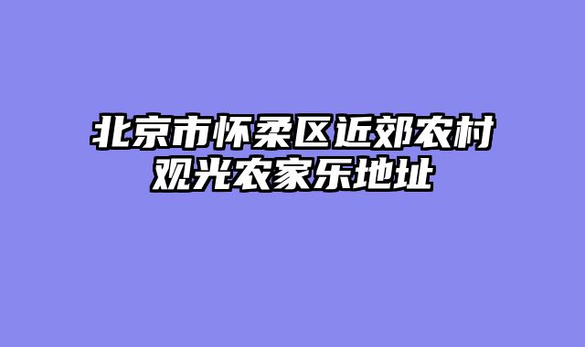 北京市怀柔区近郊农村观光农家乐地址