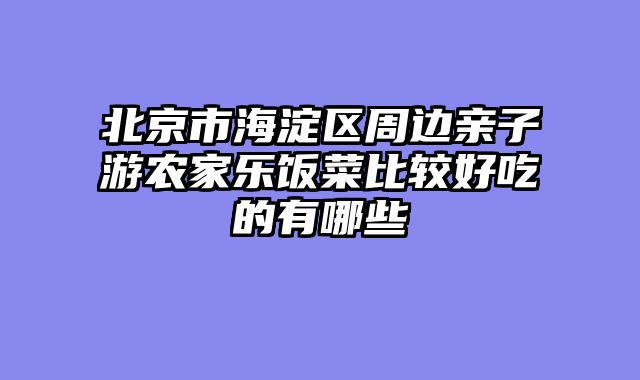 北京市海淀区周边亲子游农家乐饭菜比较好吃的有哪些
