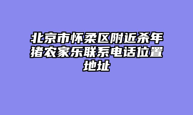 北京市怀柔区附近杀年猪农家乐联系电话位置地址