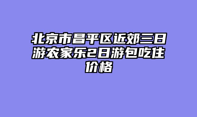 北京市昌平区近郊三日游农家乐2日游包吃住价格