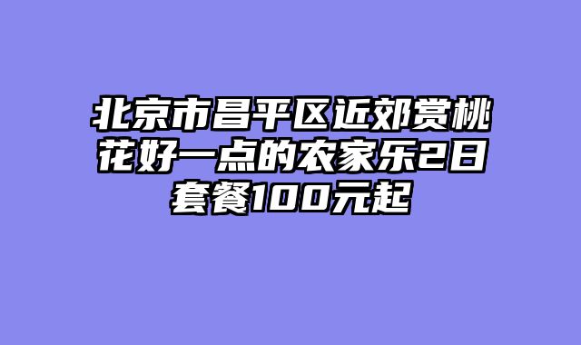 北京市昌平区近郊赏桃花好一点的农家乐2日套餐100元起