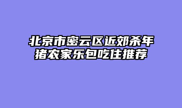 北京市密云区近郊杀年猪农家乐包吃住推荐