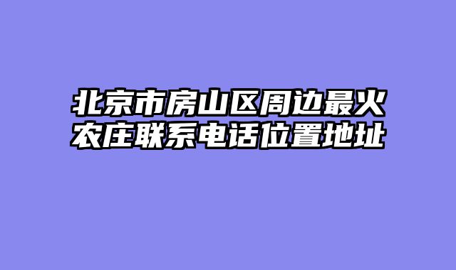 北京市房山区周边最火农庄联系电话位置地址