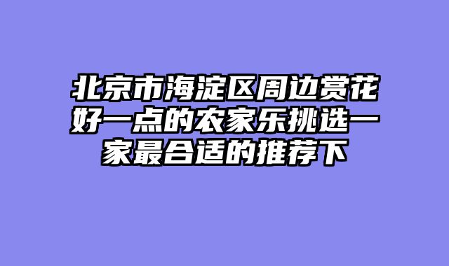北京市海淀区周边赏花好一点的农家乐挑选一家最合适的推荐下