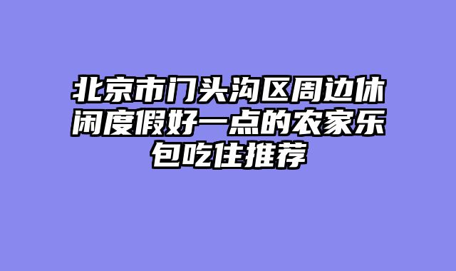 北京市门头沟区周边休闲度假好一点的农家乐包吃住推荐