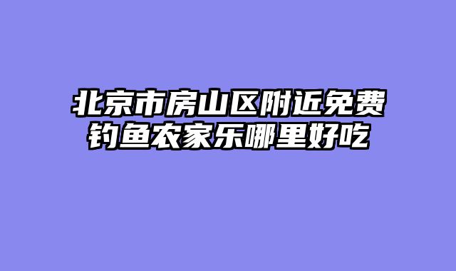 北京市房山区附近免费钓鱼农家乐哪里好吃