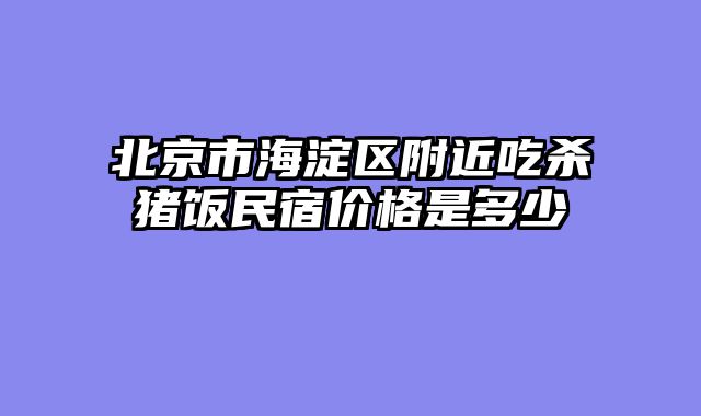 北京市海淀区附近吃杀猪饭民宿价格是多少