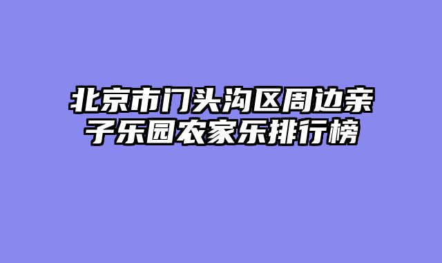 北京市门头沟区周边亲子乐园农家乐排行榜