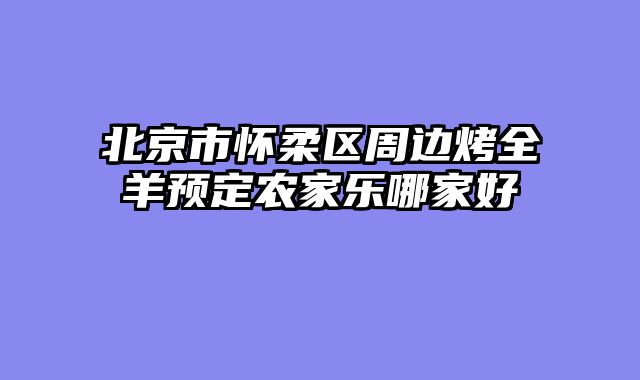 北京市怀柔区周边烤全羊预定农家乐哪家好