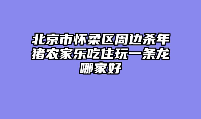 北京市怀柔区周边杀年猪农家乐吃住玩一条龙哪家好