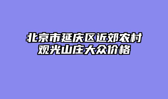北京市延庆区近郊农村观光山庄大众价格