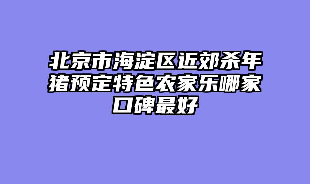 北京市海淀区近郊杀年猪预定特色农家乐哪家口碑最好