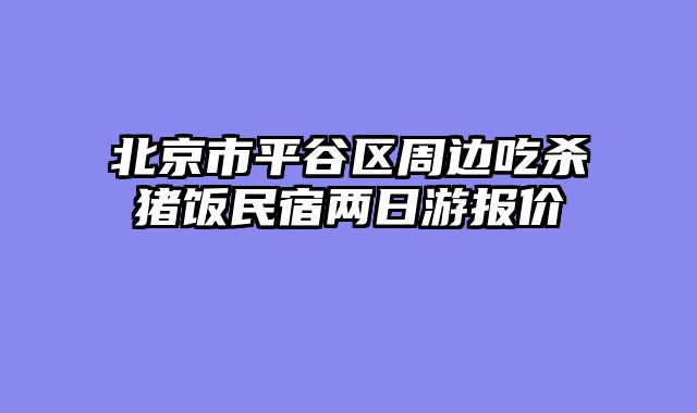 北京市平谷区周边吃杀猪饭民宿两日游报价