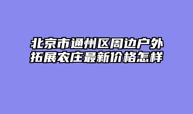 北京市通州区周边户外拓展农庄最新价格怎样