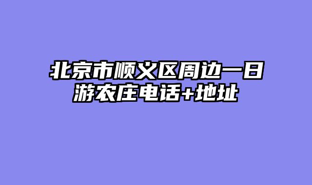 北京市顺义区周边一日游农庄电话+地址