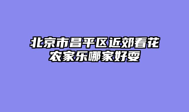 北京市昌平区近郊看花农家乐哪家好耍