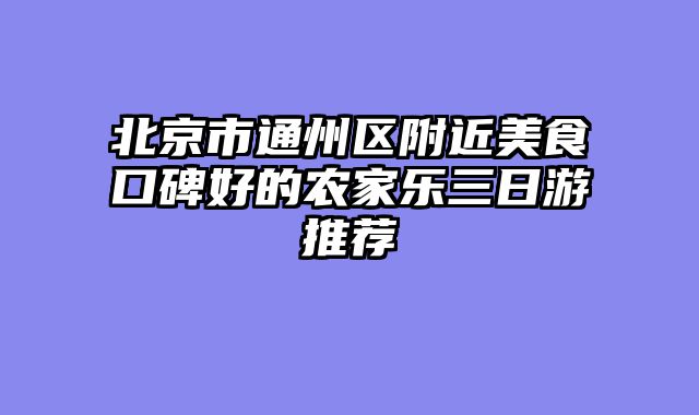 北京市通州区附近美食口碑好的农家乐三日游推荐