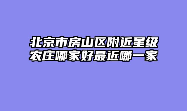 北京市房山区附近星级农庄哪家好最近哪一家