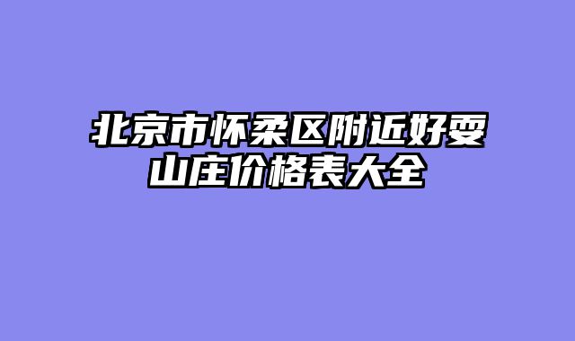北京市怀柔区附近好耍山庄价格表大全