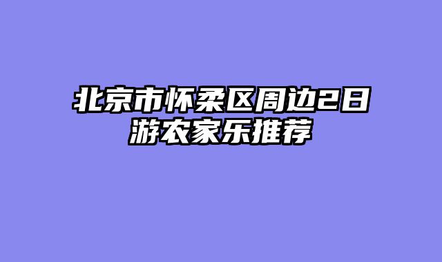北京市怀柔区周边2日游农家乐推荐