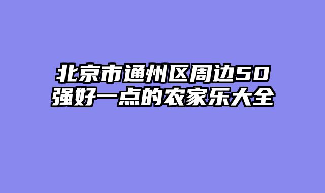 北京市通州区周边50强好一点的农家乐大全