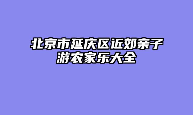 北京市延庆区近郊亲子游农家乐大全