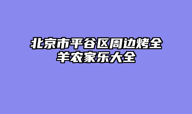 北京市平谷区周边烤全羊农家乐大全