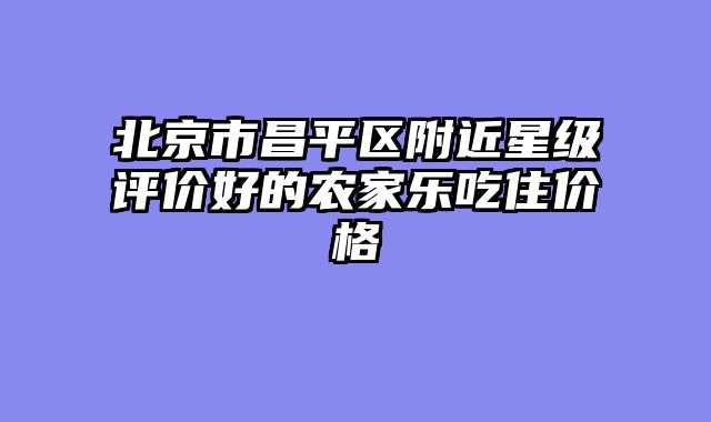 北京市昌平区附近星级评价好的农家乐吃住价格