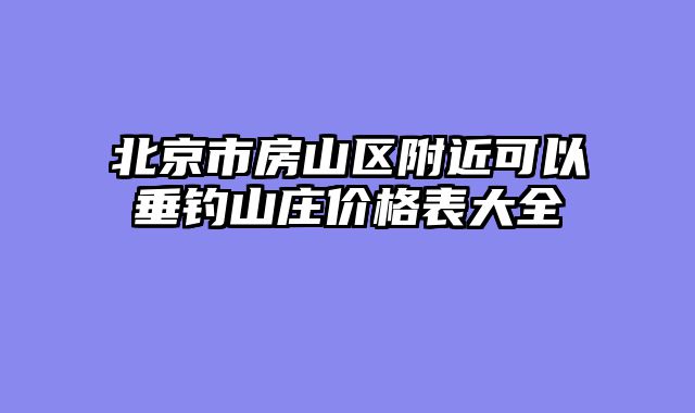 北京市房山区附近可以垂钓山庄价格表大全
