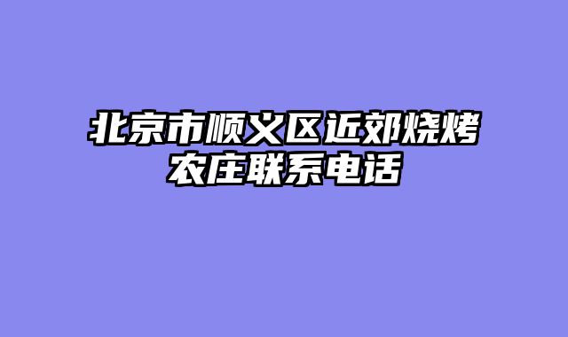 北京市顺义区近郊烧烤农庄联系电话