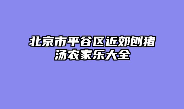 北京市平谷区近郊刨猪汤农家乐大全