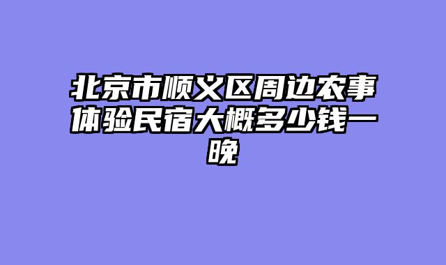 北京市顺义区周边农事体验民宿大概多少钱一晚