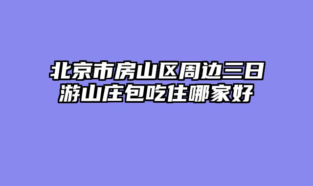 北京市房山区周边三日游山庄包吃住哪家好