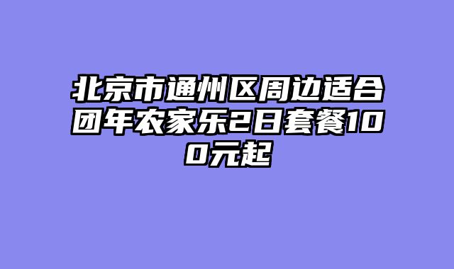 北京市通州区周边适合团年农家乐2日套餐100元起