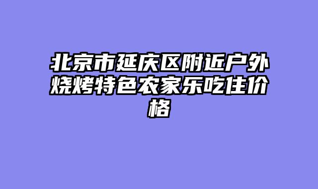 北京市延庆区附近户外烧烤特色农家乐吃住价格