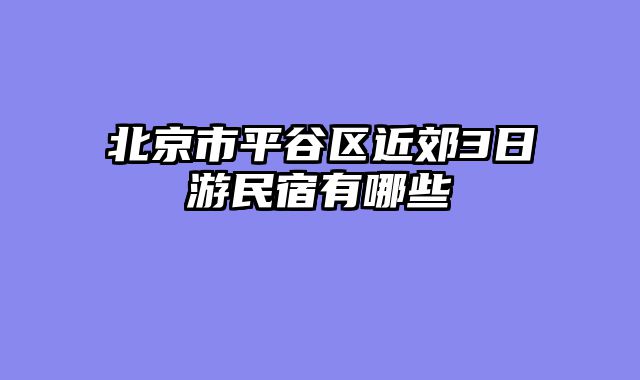 北京市平谷区近郊3日游民宿有哪些