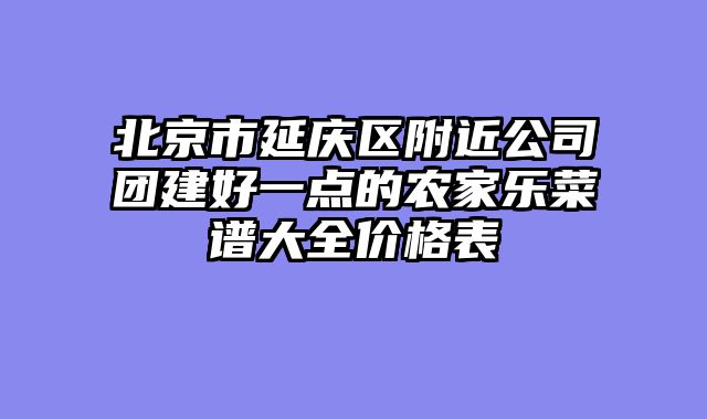 北京市延庆区附近公司团建好一点的农家乐菜谱大全价格表