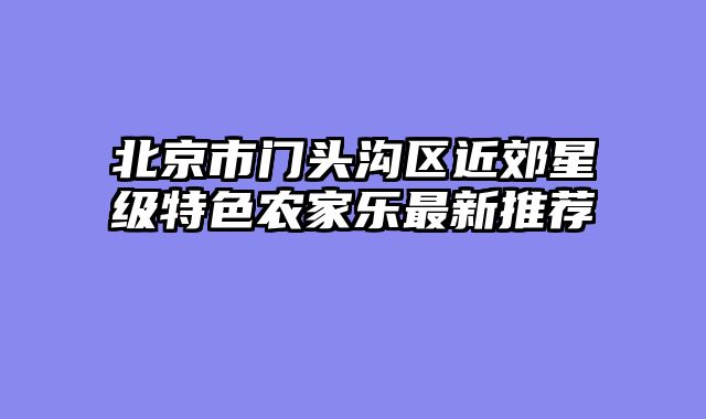 北京市门头沟区近郊星级特色农家乐最新推荐