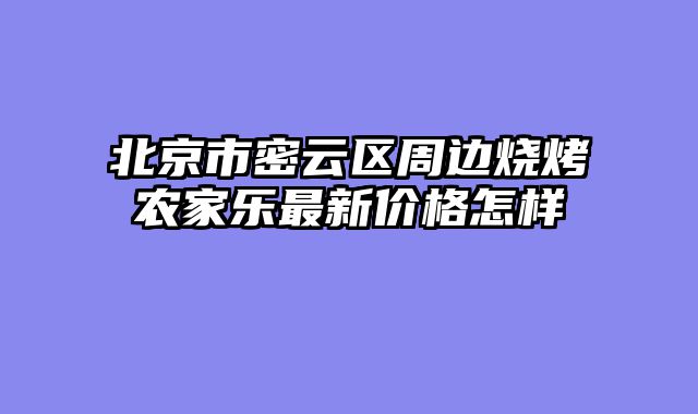 北京市密云区周边烧烤农家乐最新价格怎样
