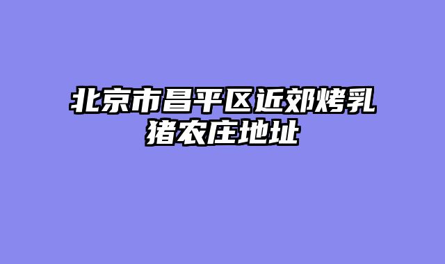 北京市昌平区近郊烤乳猪农庄地址