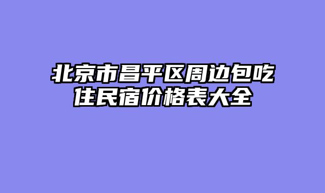 北京市昌平区周边包吃住民宿价格表大全