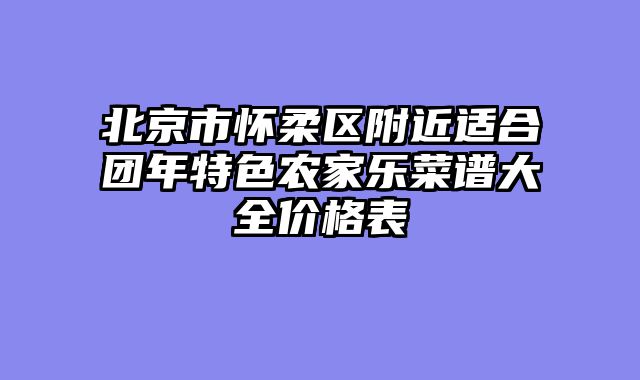 北京市怀柔区附近适合团年特色农家乐菜谱大全价格表