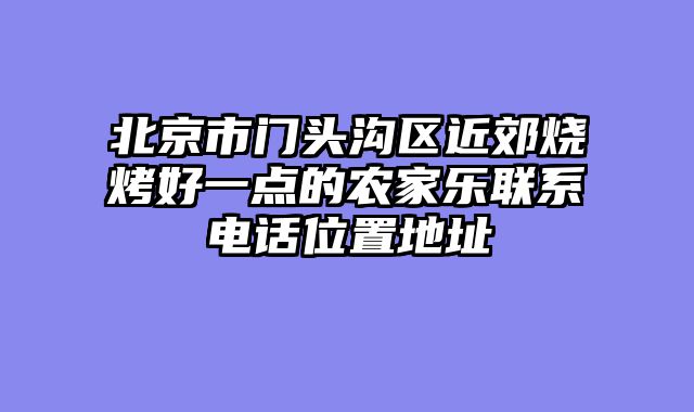 北京市门头沟区近郊烧烤好一点的农家乐联系电话位置地址