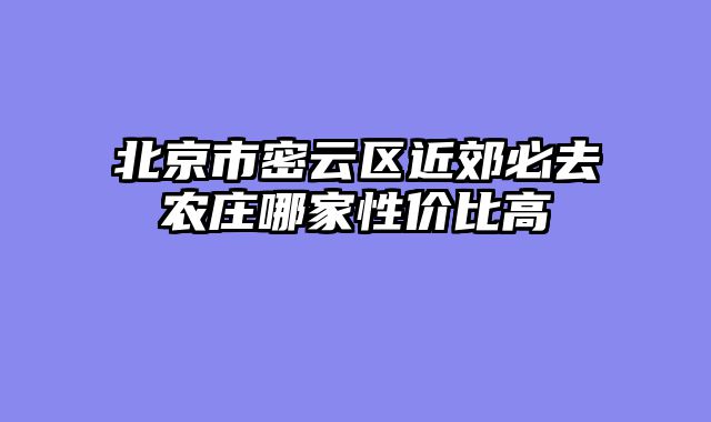 北京市密云区近郊必去农庄哪家性价比高