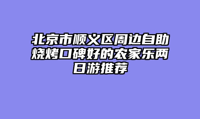 北京市顺义区周边自助烧烤口碑好的农家乐两日游推荐