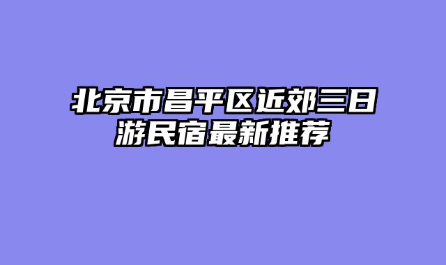 北京市昌平区近郊三日游民宿最新推荐