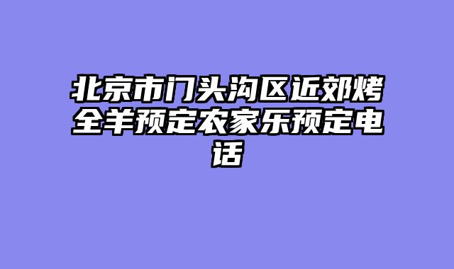 北京市门头沟区近郊烤全羊预定农家乐预定电话