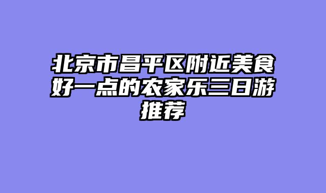 北京市昌平区附近美食好一点的农家乐三日游推荐
